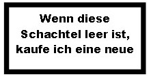 Wenn diese Schachtel lerr ist, kaufe ich eine neue